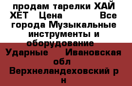 продам тарелки ХАЙ-ХЕТ › Цена ­ 4 500 - Все города Музыкальные инструменты и оборудование » Ударные   . Ивановская обл.,Верхнеландеховский р-н